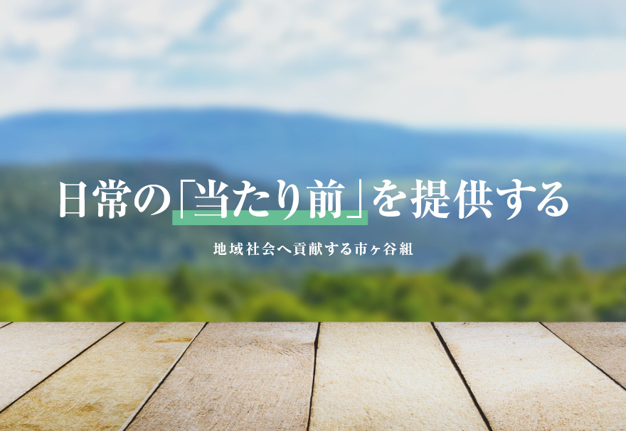 日常の「当たり前」を提供する 地域社会へ貢献する市ヶ谷組